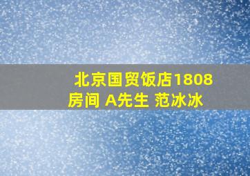 北京国贸饭店1808房间 A先生 范冰冰